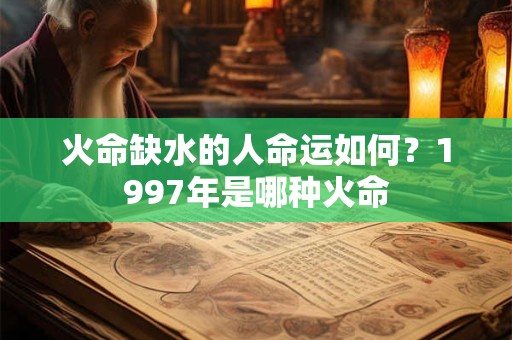 火命缺火的人命运如何？火命都有什么火