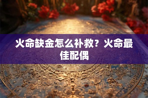 火命缺金可以佩戴什么？火命弱火带什么？