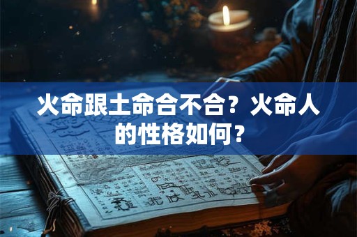 火命跟土命合不合？火命人的性格如何？