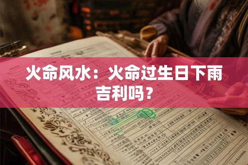 火命风水：火命过生日下雨吉利吗？