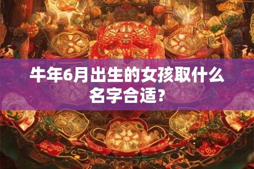牛年6月出生的宝宝宜用字推荐 宝宝取名技巧介绍