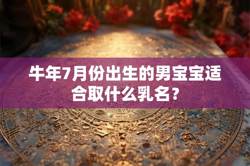 牛年7月份出生的男宝宝适合取什么乳名？