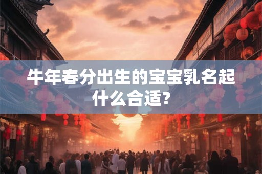 牛年带什么部首？牛年宝宝起名大全集男孩女孩