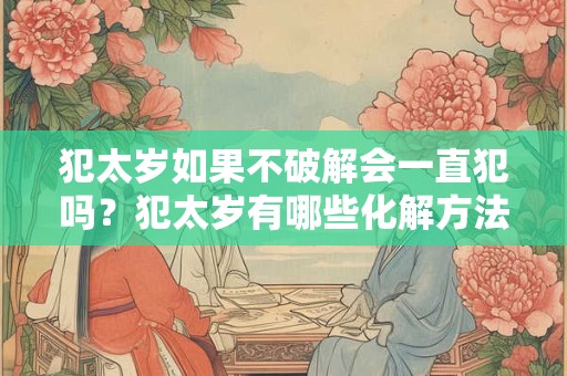 犯太岁壬寅年需要注意什么,怎样化解太岁？