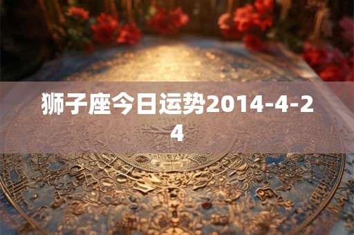 狮子座今日运势2014-4-24