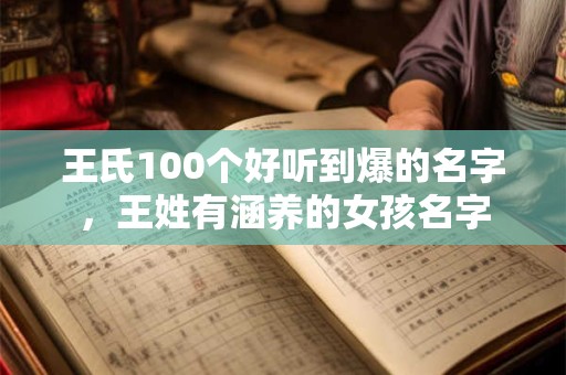 王氏100个好听到爆的名字，王姓有涵养的女孩名字
