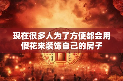 现在很多人为了方便都会用假花来装饰自己的房子