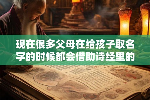 现在很多父母在给孩子取名字的时候都会借助诗经里的优美诗词