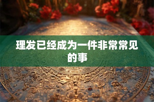理发已经成为一件非常常见的事