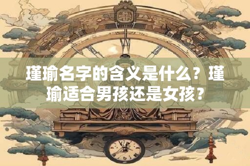 瑾瑜名字的含义是什么？瑾瑜适合男孩还是女孩？