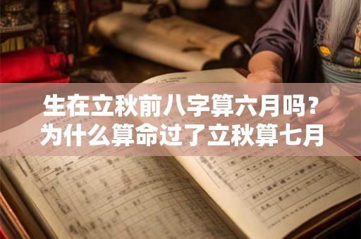 生在立秋前八字算六月吗？为什么算命过了立秋算七月