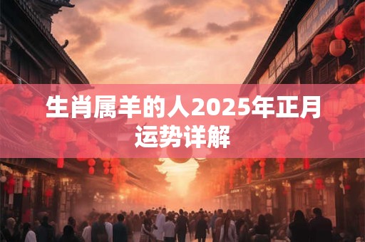 生肖属羊的人2025年正月运势详解