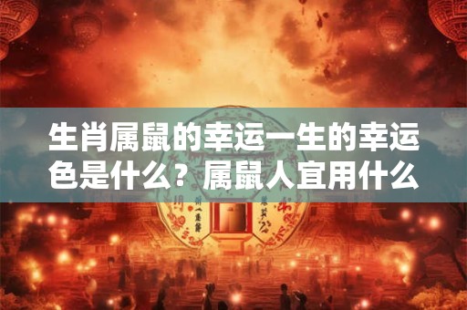 生肖属鼠的幸运一生的幸运色是什么？属鼠人宜用什么吉利色