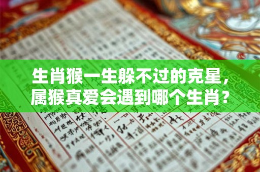 生肖猴一生躲不过的克星，属猴真爱会遇到哪个生肖？