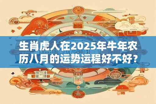 生肖虎人在2025年牛年农历八月的运势运程好不好？