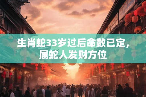生肖蛇33岁过后命数已定，属蛇人发财方位