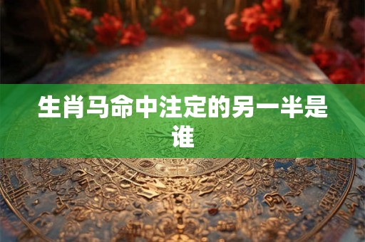 生肖马命中注定的另一半是谁