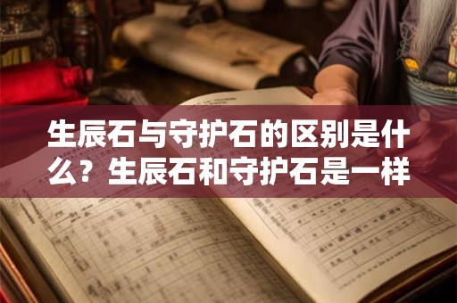 生辰石与守护石的区别是什么？生辰石和守护石是一样的吗