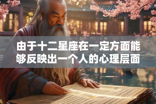 由于十二星座在一定方面能够反映出一个人的心理层面