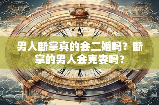 男人断掌真的会二婚吗？断掌的男人会克妻吗？