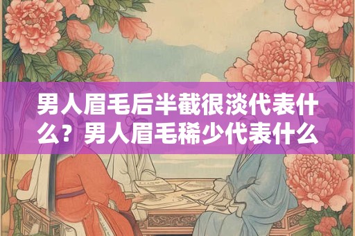男人眉毛后半截很淡代表什么？男人眉毛稀少代表什么？