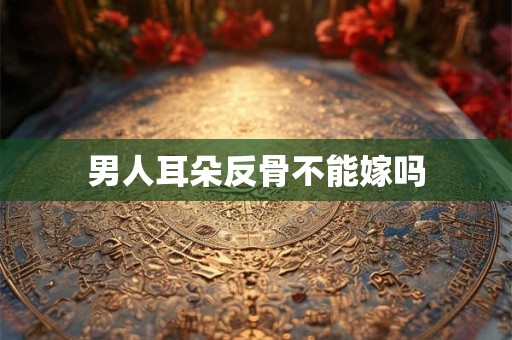 男人耳朵反骨不能嫁吗