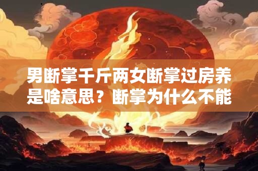 男断掌千斤两女断掌过房养是啥意思？断掌为什么不能告诉别人？