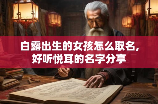 详细阅读:白露出生的女孩怎么取名,好听悦耳的名字分享 白露出生的女孩怎么取名,好听悦耳的名字分享