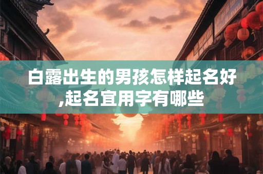 白露出生的男孩怎样起名好,起名宜用字有哪些