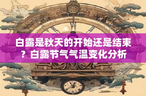 详细阅读:白露是秋天的开始还是结束?白露节气气温变化分析 白露是秋天的开始还是结束?白露节气气温变化分析