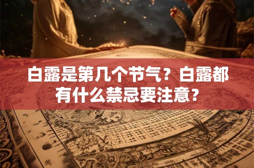 白露是第几个节气？白露都有什么禁忌要注意？