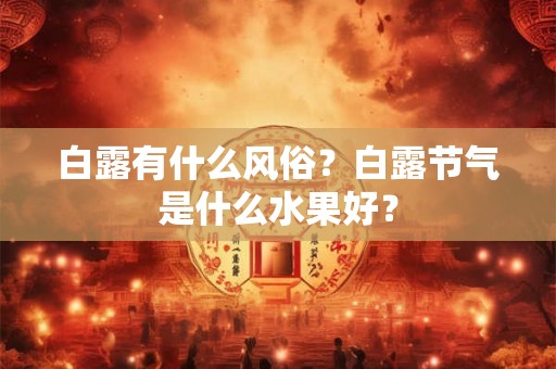白露有什么风俗？2025年白露过后天气还热吗？