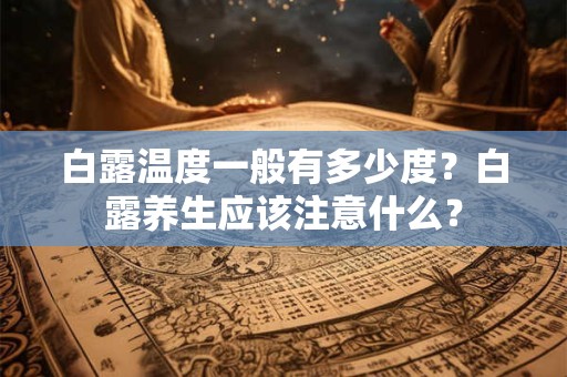 白露的来历是什么？关于白露节气的简介