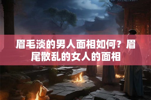 眉毛淡的男人面相如何？眉尾散乱的女人的面相