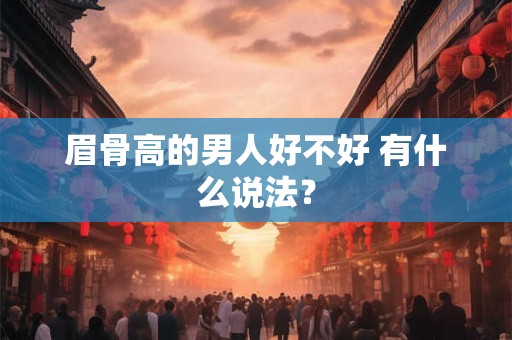 眉骨高男人面相解析，男人六种不吉利的眉毛