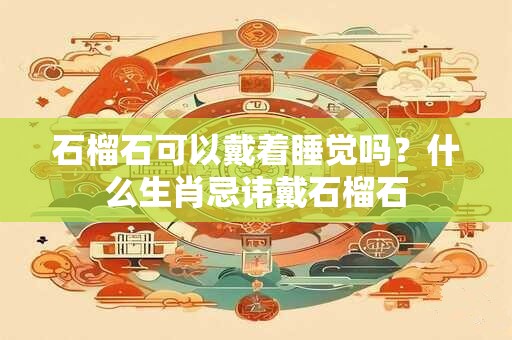 石榴石千万不能乱戴！佩戴石榴石有什么讲究禁忌