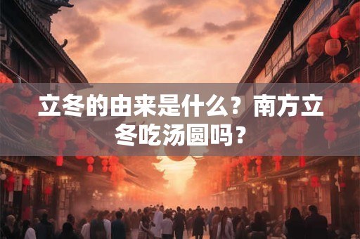 立冬的由来是什么？南方立冬吃汤圆吗？