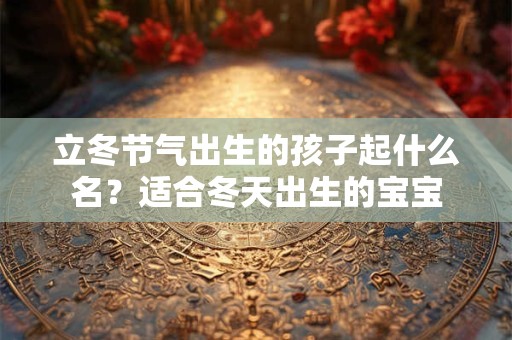立冬节气出生的孩子起什么名？适合冬天出生的宝宝