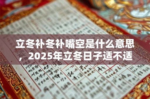 立冬补冬补嘴空是什么意思，2025年立冬日子适不适合开业？