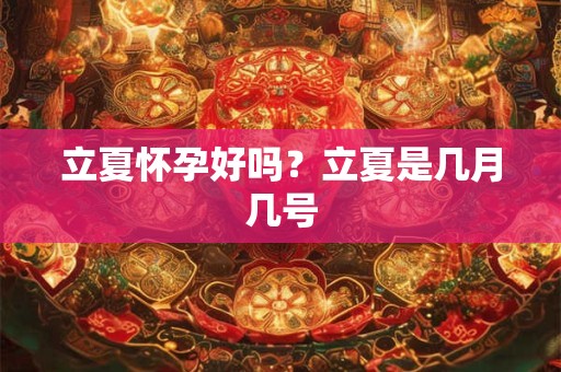 立夏怀孕好吗？立夏是几月几号