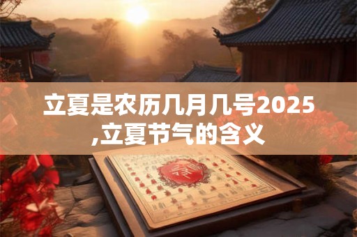 立夏是农历几月几号2025,立夏节气的含义