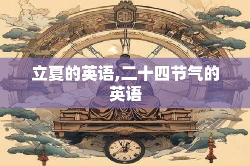 立夏的英语,二十四节气的英语