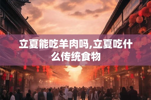 立夏能吃羊肉吗,立夏吃什么传统食物