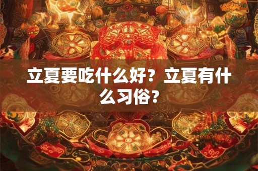 立夏要吃什么好？立夏有什么习俗？