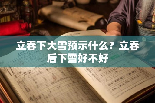 立春下大雪预示什么？立春后下雪好不好