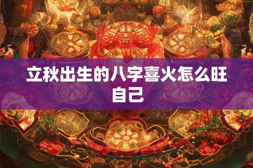 立秋出生的八字喜火怎么旺自己