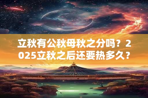 立秋有公秋母秋之分吗？2025立秋之后还要热多久？