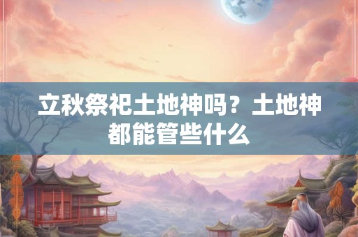 立秋祭祀土地神吗？土地神都能管些什么