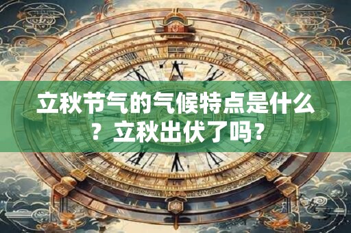 立秋节气的气候特点是什么？立秋出伏了吗？
