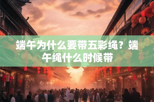 端午为什么要带五彩绳？戴五彩绳有哪些忌讳